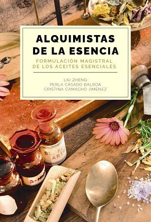 Alquimistas de la esencia. Formulación magistral de los aceites esenciales | 9788441550599 | Zheng, Liu / Casado Balboa, Perla / Camacho Jiménez, Cristina